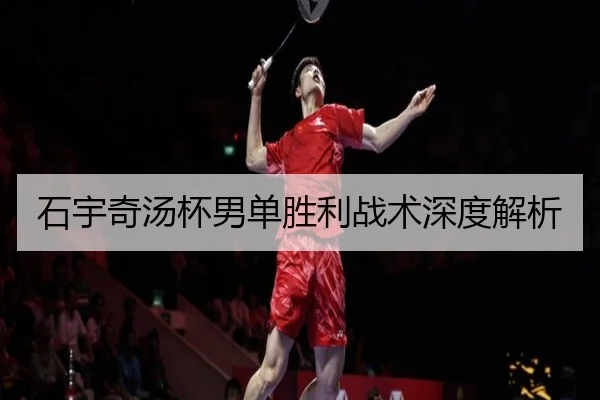 石宇奇汤杯男单胜利战术深度解析